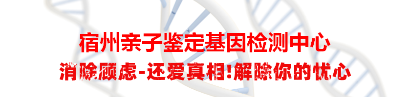 宿州亲子鉴定基因检测中心